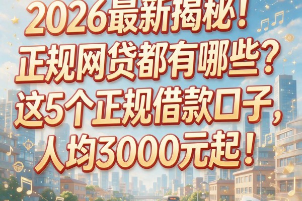 2026最新揭秘！正规网贷都有哪些？这5个正规借款口子，人均3000元起！