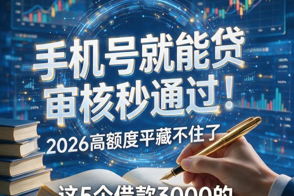手机号就能贷,审核秒通过!2026高额度平台藏不住了,这5个借款3000的口子手机号直接审