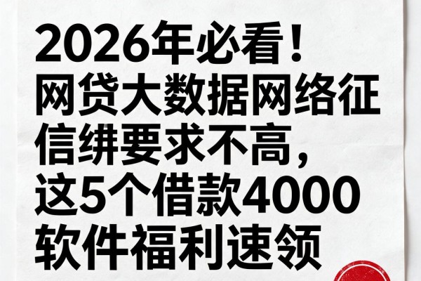 2026年必看！网贷大数据网络征信要求不高，这5个借款4000软件福利速领