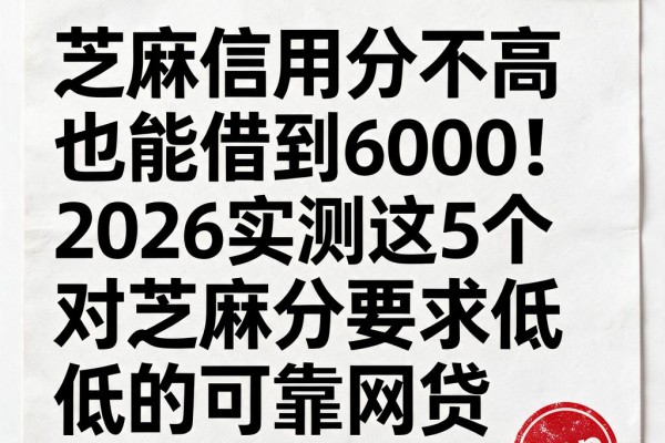 芝麻信用分不高也能借到6000!2026实测这5个对芝麻分要求低的可靠网贷