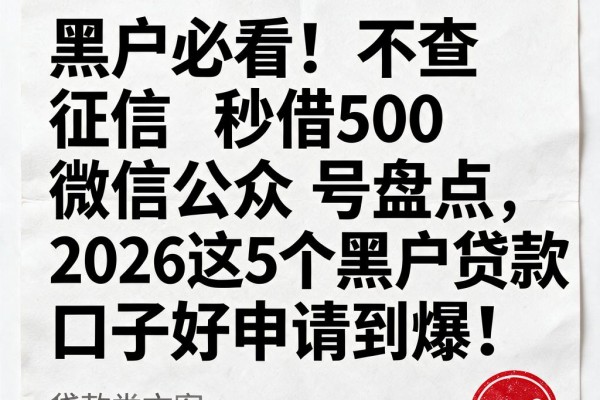 黑户必看!不查征信秒借500微信公众号盘点,2026这5个黑户贷款口子好申请到爆!