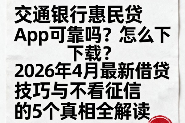 交通银行惠民贷App可靠吗?怎么下载?2026年4月最新借贷技巧与不看征信的5个真相全解读