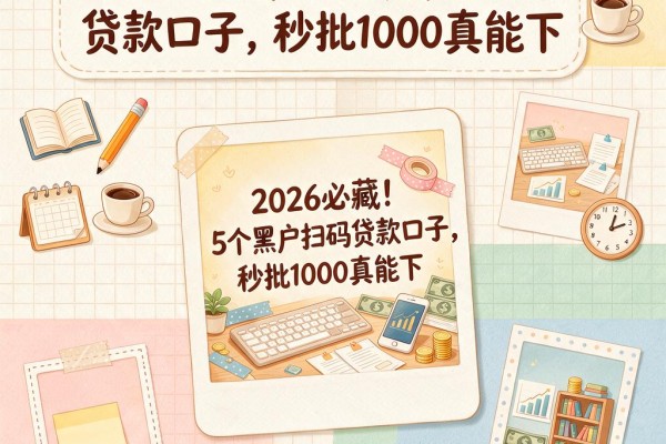 2026必藏!5个黑户扫码贷款口子,秒批1000真能下