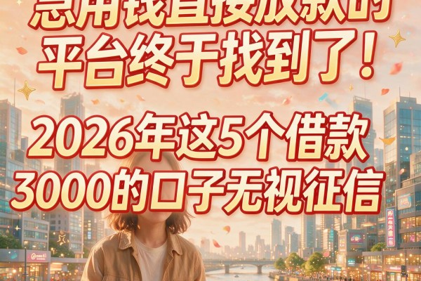 急用钱直接放款的平台终于找到了！2026年这5个借款3000的口子无视征信