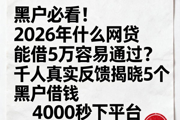 黑户必看!2026年什么网贷能借5万容易通过?千人真实反馈揭晓5个黑户借钱4000秒下平台