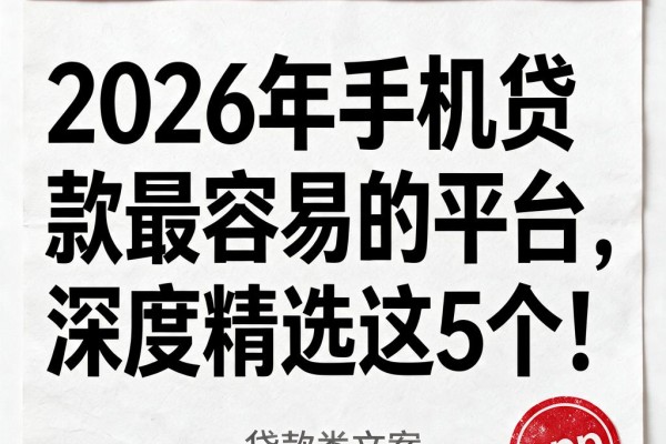 2026年手机贷款最容易的平台,深度精选这5个!