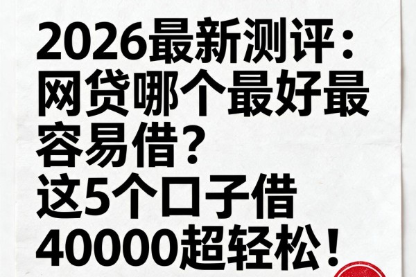 2026最新测评：网贷哪个最好最容易借？这5个口子借40000超轻松！