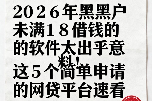 2026年黑户未满18借钱的软件太出乎意料!这5个简单申请的网贷平台速看