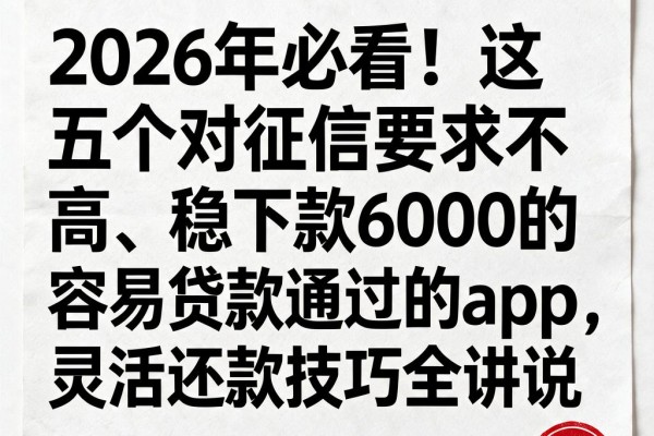 2026年必看!这五个对征信要求不高、稳下款6000的容易贷款通过的app,灵活还款技巧全讲说