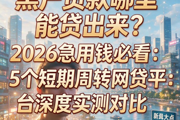 黑户贷款哪里能贷出来?2026急用钱必看:5个短期周转网贷平台深度实测对比