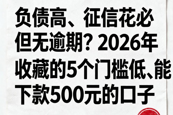 负债高、征信花但无逾期？2026年必收藏的5个门槛低、能下款500元的口子