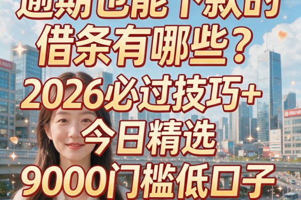 逾期也能下款的借条有哪些？2026必过技巧+今日精选9000门槛低口子