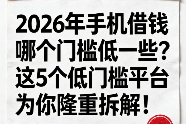 2026年手机借钱哪个门槛低一些?这5个低门槛平台为你隆重拆解!