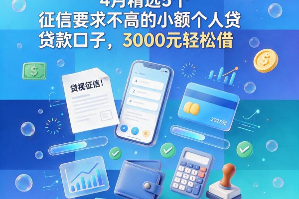 无视征信！2025年4月精选5个征信要求不高的小额个人贷款口子，3000元轻松借