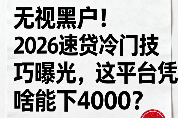 无视黑户！2026速贷冷门技巧曝光，这平台凭啥能下4000？