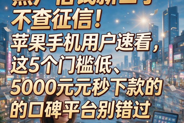 黑户借钱新口子不查征信!苹果手机用户速看,这5个门槛低、5000元秒下款的口碑平台别错过