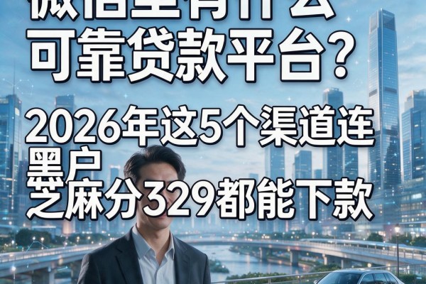 微信里有什么可靠贷款平台？2026年这5个渠道连黑户芝麻分329都能下款