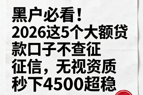 黑户必看!2026这5个大额贷款口子不查征信,无视资质秒下4500超稳