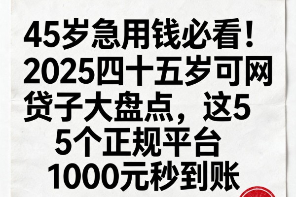 45岁急用钱必看!2025四十五岁可网贷口子大盘点,这5个正规平台1000元秒到账