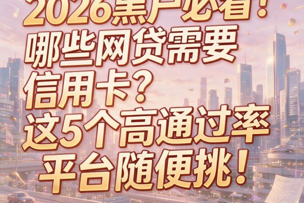 2026黑户必看!哪些网贷需要信用卡?这5个高通过率平台随便挑!