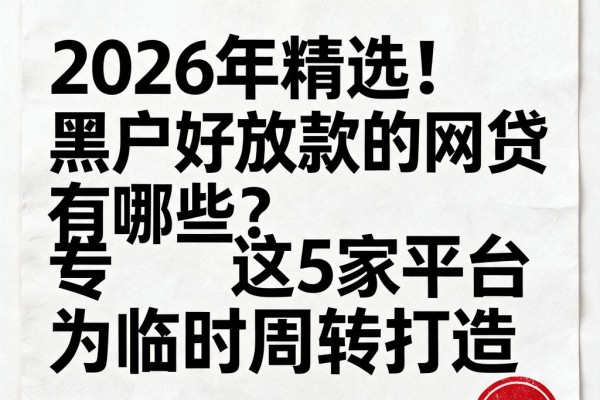 2026年精选！黑户好放款的网贷有哪些？这5家平台专为临时周转打造