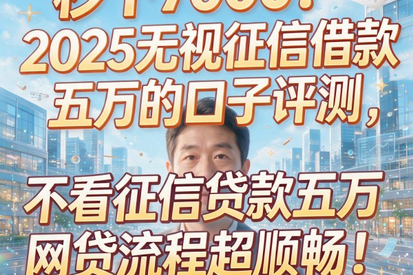 秒下7000!2025无视征信借款五万的口子评测,不看征信贷款五万网贷流程超顺畅