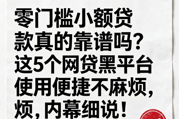 零门槛小额贷款真的靠谱吗？这5个网贷黑平台使用便捷不麻烦，内幕细说！