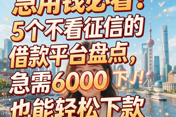 急用钱必看!5个不看征信的借款平台盘点,急需6000也能轻松下款