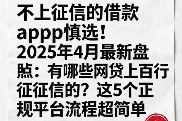 不上征信的借款App慎选!2025年4月最新盘点:有哪些网贷上百行征信的?这5个正规平台流程超简单