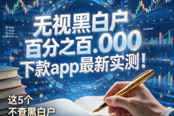 无视黑白户百分之百下款app最新实测!这5个不查黑白户也能下4000的借款口子速看