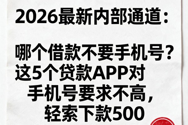 2026最新内部通道:哪个借款不要手机号?这5个贷款APP对手机号要求不高,轻松下款500