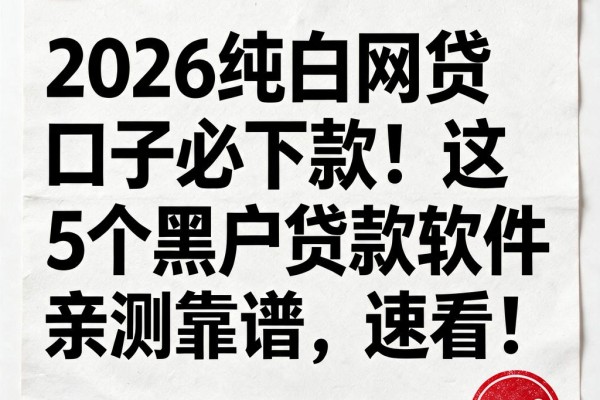 2026纯白网贷口子必下款!这5个黑户贷款软件亲测靠谱,速看!