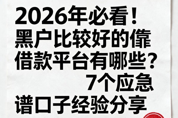 2026年必看!黑户比较好的借款平台有哪些?7个应急靠谱口子经验分享