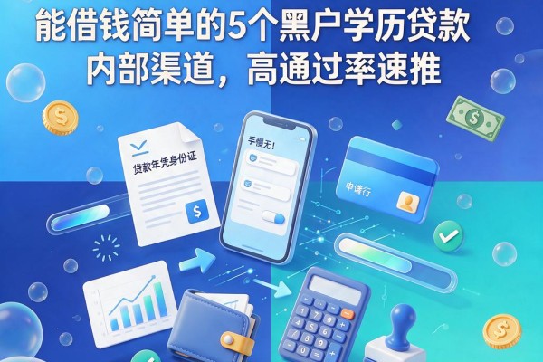 手慢无!2026年凭身份证能借钱简单的5个黑户学历贷款内部渠道,高通过率速推