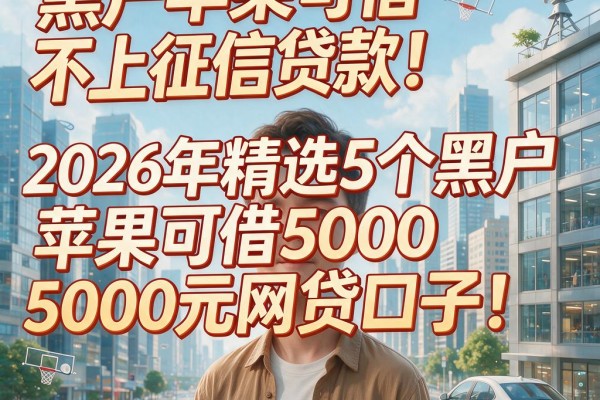 黑户苹果可借不上征信贷款！2026年精选5个黑户苹果可借5000元网贷口子