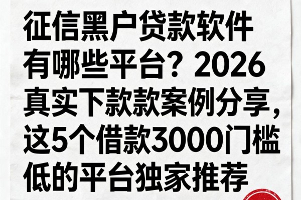 征信黑户贷款软件有哪些平台?2026真实下款案例分享,这5个借款3000门槛低的平台独家推荐