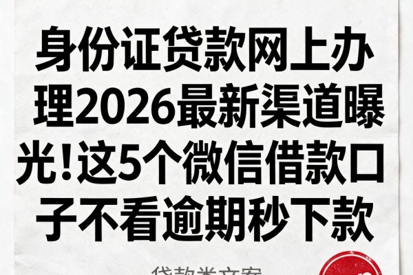 身份证贷款网上办理2026最新渠道曝光！这5个微信借款口子不看逾期秒下款