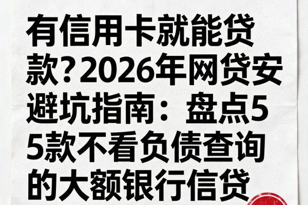 有信用卡就能贷款？2026年网贷安全避坑指南：盘点5款不看负债查询的大额银行信贷