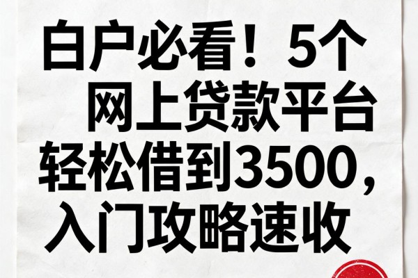 白户必看!5个网上贷款平台轻松借到3500,入门攻略速收