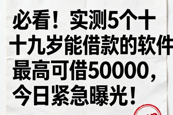 必看！实测5个十九岁能借款的软件，最高可借50000，今日紧急曝光！