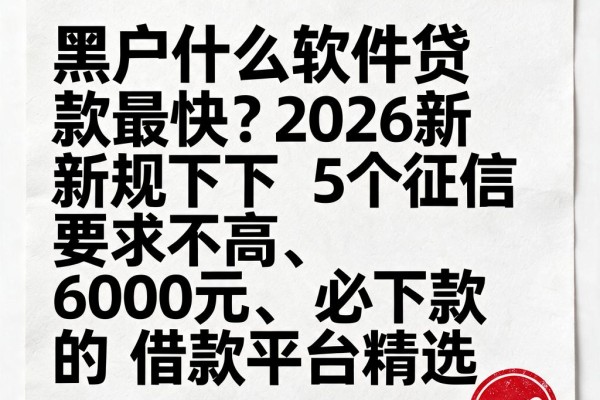 黑户什么软件贷款最快？2026新规下5个征信要求不高、6000元必下款的借款平台精选
