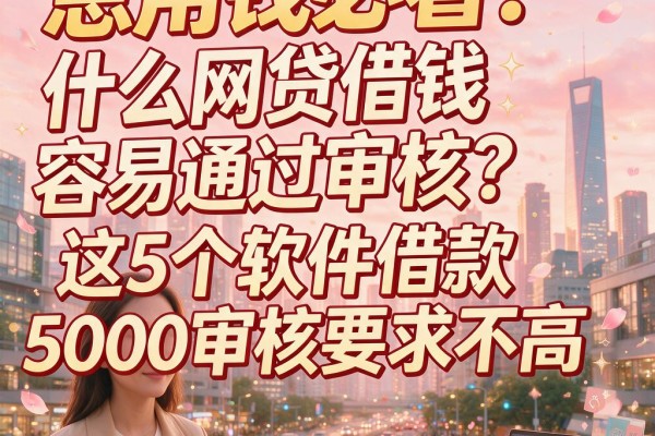 急用钱必看!什么网贷借钱容易通过审核?这5个软件借款5000审核要求不高