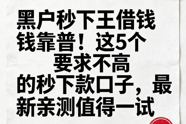 黑户秒下王借钱靠普！这5个要求不高的秒下款口子，最新亲测值得一试