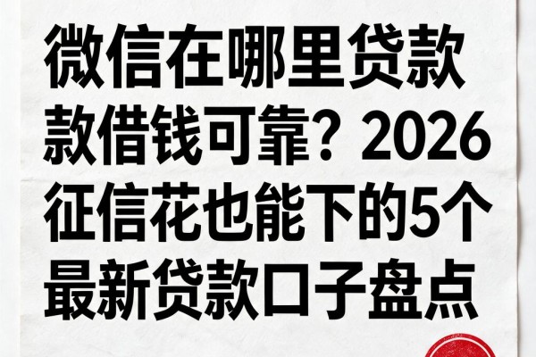 微信在哪里贷款借钱可靠?2026征信花也能下的5个最新贷款口子盘点