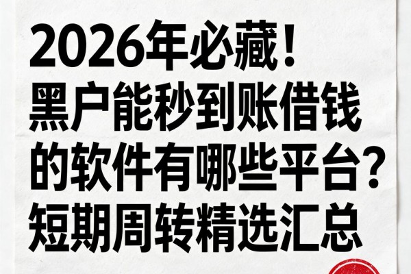 2026年必藏!黑户能秒到账借钱的软件有哪些平台?短期周转精选汇总