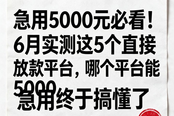 急用5000元必看!6月实测这5个直接放款平台,哪个平台能借5000急用终于搞懂了