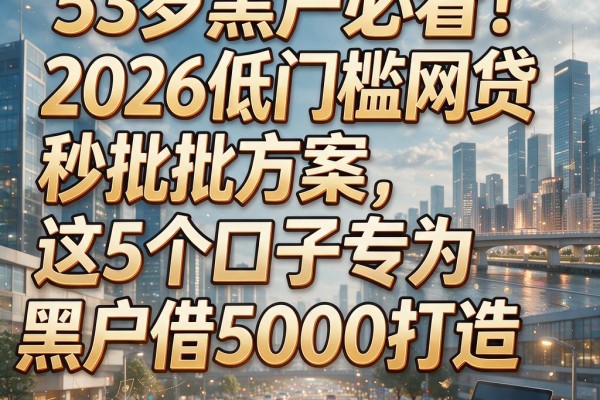 53岁黑户必看!2026低门槛网贷秒批方案,这5个口子专为黑户借5000打造