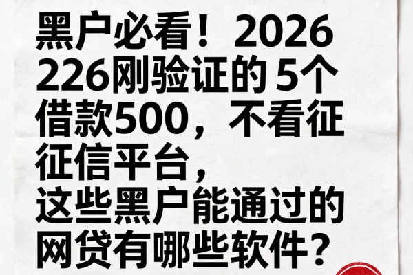 黑户必看！2026刚验证的5个借款500不看征信平台，这些黑户能通过的网贷有哪些软件？