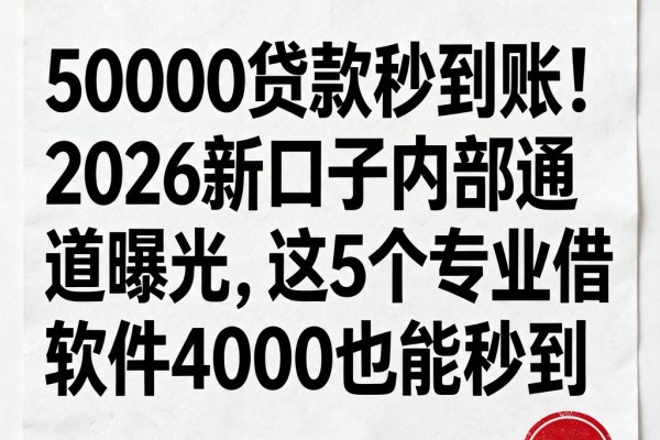 50000贷款秒到账!2026新口子内部通道曝光,这5个专业借款软件4000也能秒到