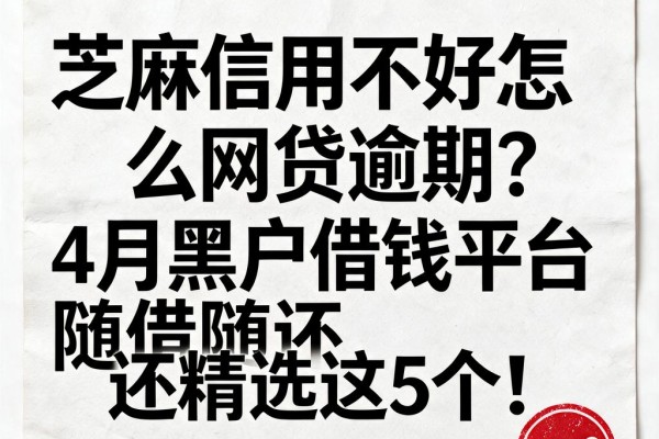 芝麻信用不好怎么网贷逾期?4月黑户借钱平台随借随还精选这5个!